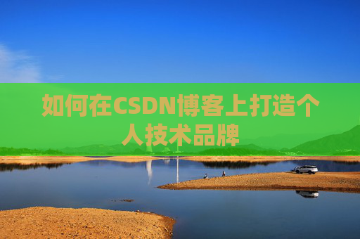 如何在CSDN博客上打造个人技术品牌 如何在CSDN博客上打造个人技术品牌